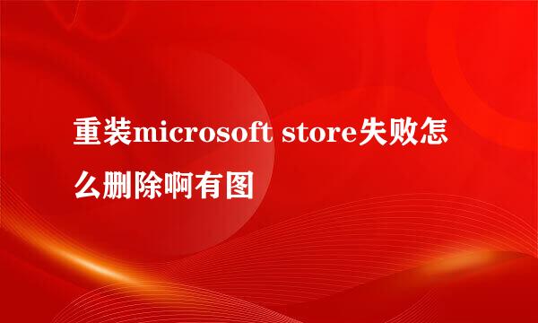 重装microsoft store失败怎么删除啊有图