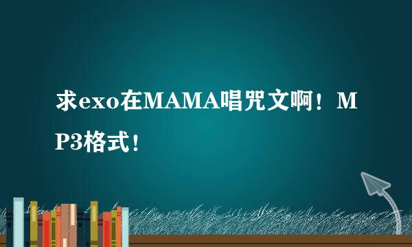 求exo在MAMA唱咒文啊！MP3格式！