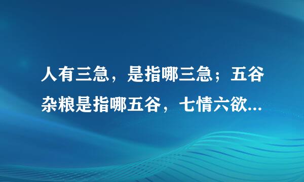 人有三急，是指哪三急；五谷杂粮是指哪五谷，七情六欲是指哪七情哪六欲；诛九族是指哪九族