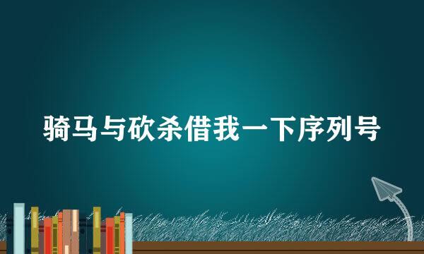 骑马与砍杀借我一下序列号