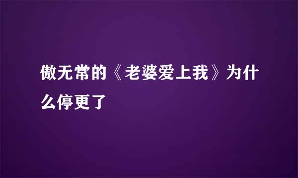 傲无常的《老婆爱上我》为什么停更了