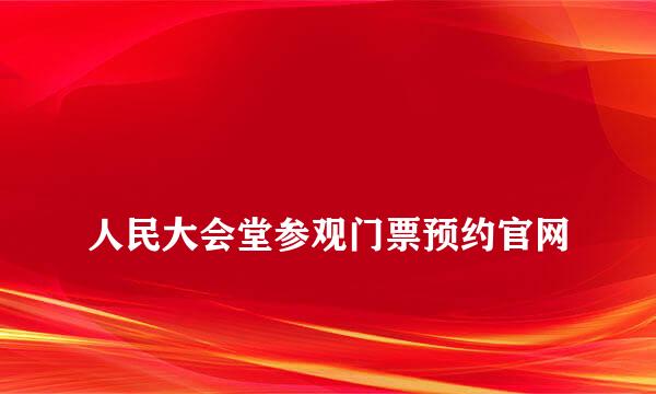 
人民大会堂参观门票预约官网
