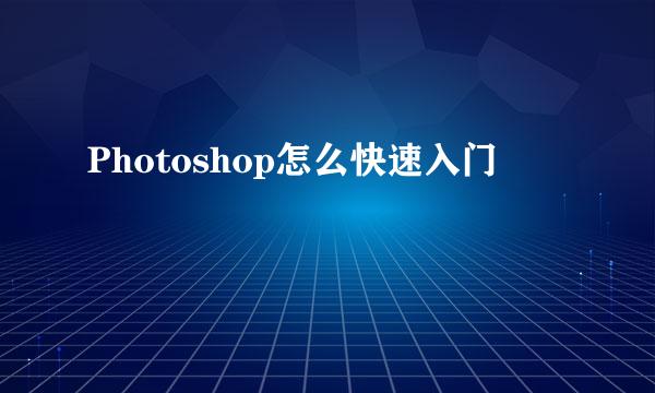 Photoshop怎么快速入门