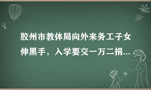 胶州市教体局向外来务工子女伸黑手，入学要交一万二捐资助学费