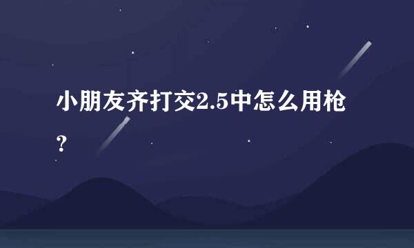 小朋友齐打交2.5中怎么用枪？