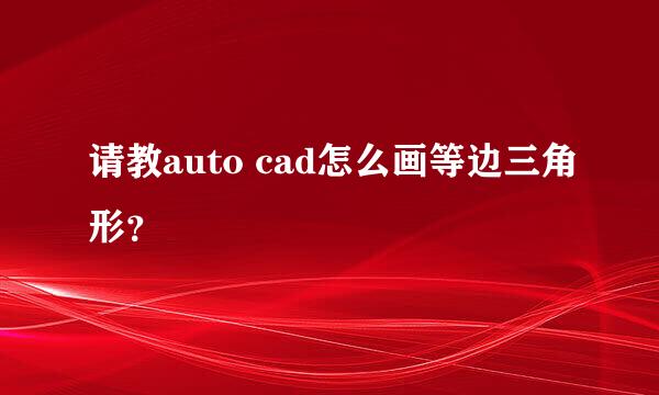 请教auto cad怎么画等边三角形？