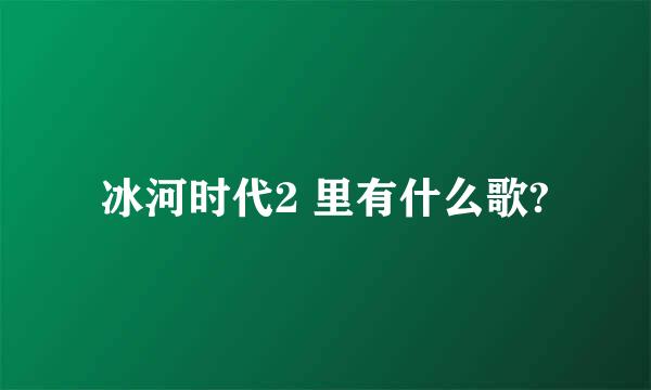 冰河时代2 里有什么歌?