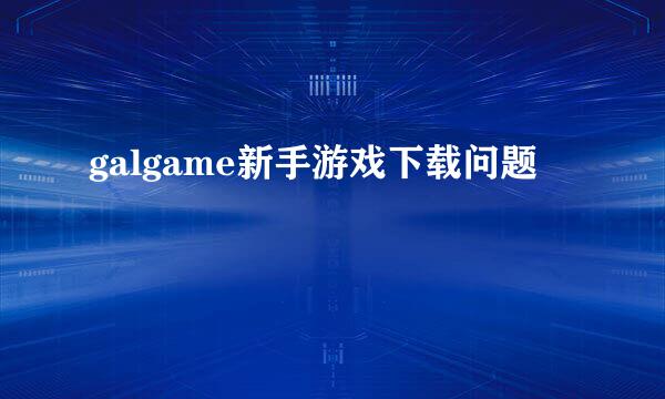 galgame新手游戏下载问题