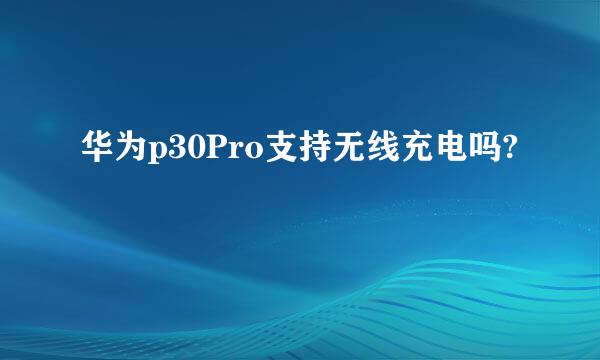 华为p30Pro支持无线充电吗?