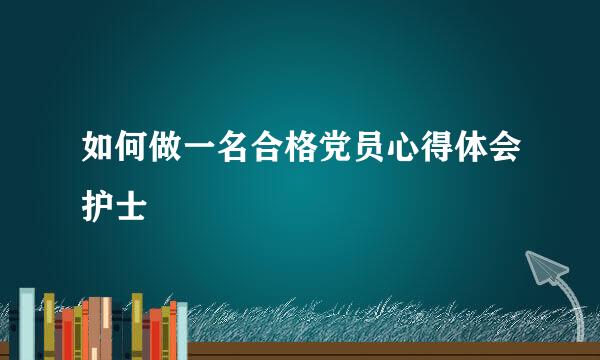 如何做一名合格党员心得体会护士