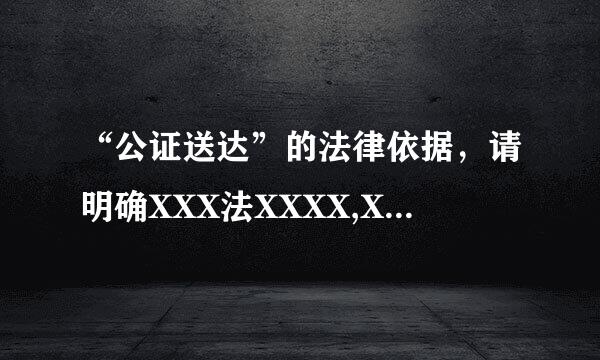 “公证送达”的法律依据，请明确XXX法XXXX,XXXX条XXXX