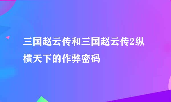 三国赵云传和三国赵云传2纵横天下的作弊密码