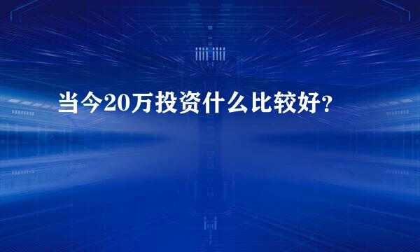 当今20万投资什么比较好？