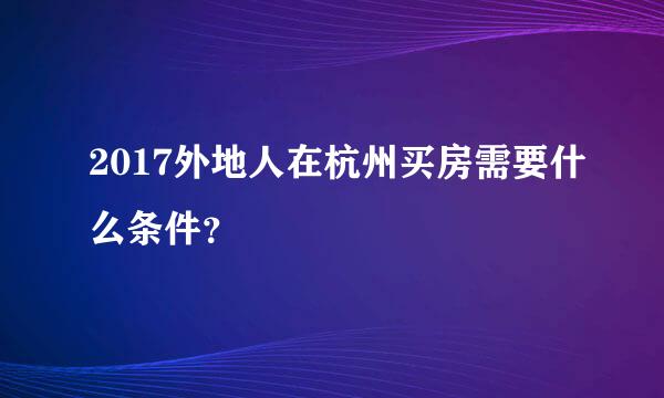 2017外地人在杭州买房需要什么条件？