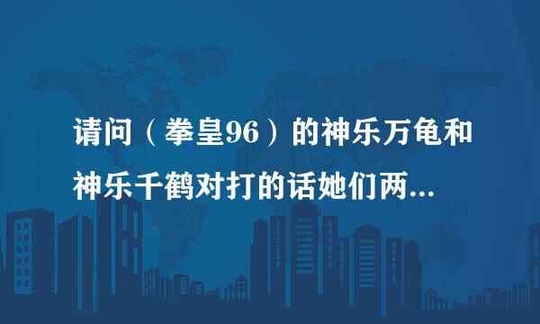 请问（拳皇96）的神乐万龟和神乐千鹤对打的话她们两个谁更厉害？？？