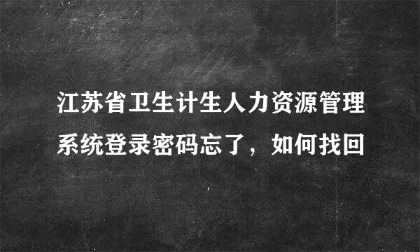 江苏省卫生计生人力资源管理系统登录密码忘了，如何找回