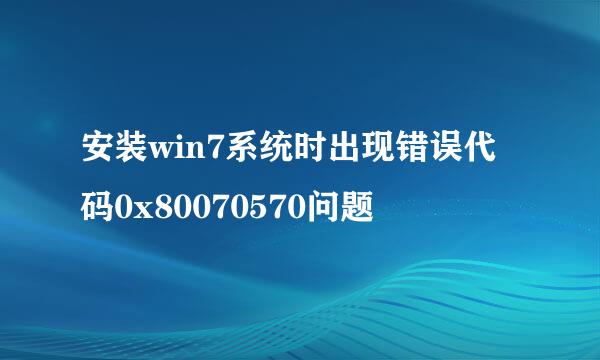 安装win7系统时出现错误代码0x80070570问题