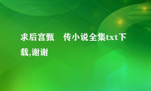 求后宫甄嬛传小说全集txt下载,谢谢