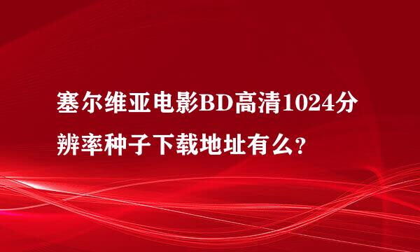 塞尔维亚电影BD高清1024分辨率种子下载地址有么？