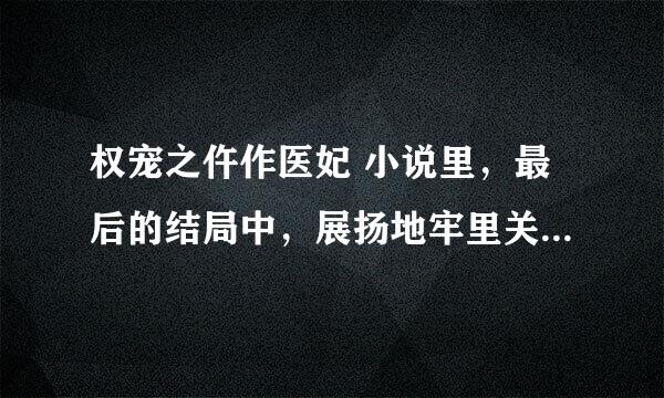 权宠之仵作医妃 小说里，最后的结局中，展扬地牢里关着的断腿人是谁？