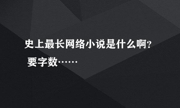 史上最长网络小说是什么啊？ 要字数……