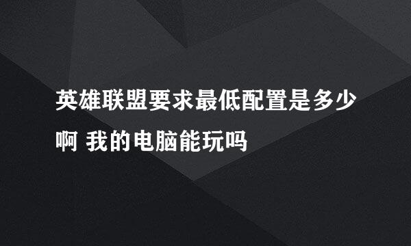 英雄联盟要求最低配置是多少啊 我的电脑能玩吗