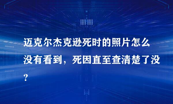 迈克尔杰克逊死时的照片怎么没有看到，死因直至查清楚了没？