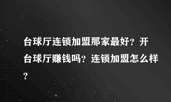 台球厅连锁加盟那家最好？开台球厅赚钱吗？连锁加盟怎么样？