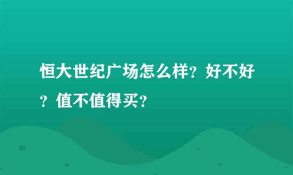 恒大世纪广场怎么样？好不好？值不值得买？