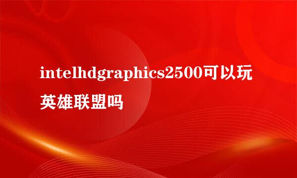 intelhdgraphics2500可以玩英雄联盟吗