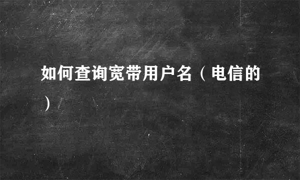 如何查询宽带用户名（电信的）