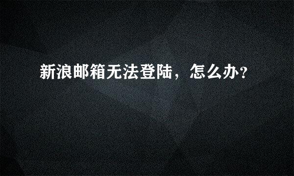 新浪邮箱无法登陆，怎么办？