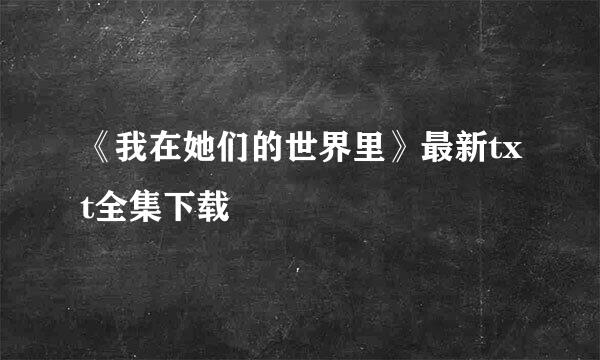 《我在她们的世界里》最新txt全集下载