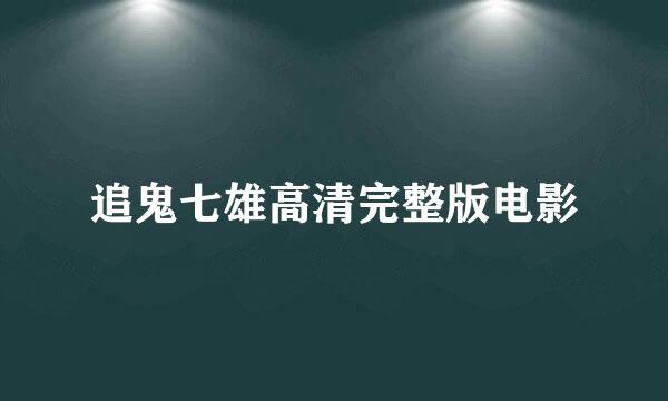 追鬼七雄高清完整版电影