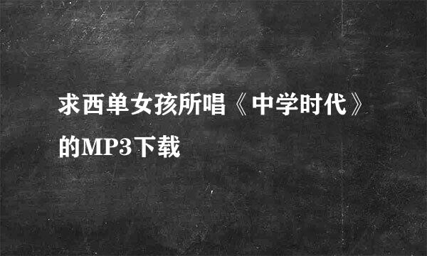 求西单女孩所唱《中学时代》的MP3下载