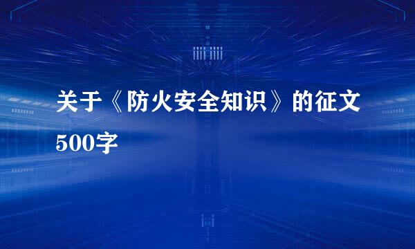 关于《防火安全知识》的征文500字