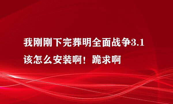 我刚刚下完葬明全面战争3.1该怎么安装啊！跪求啊