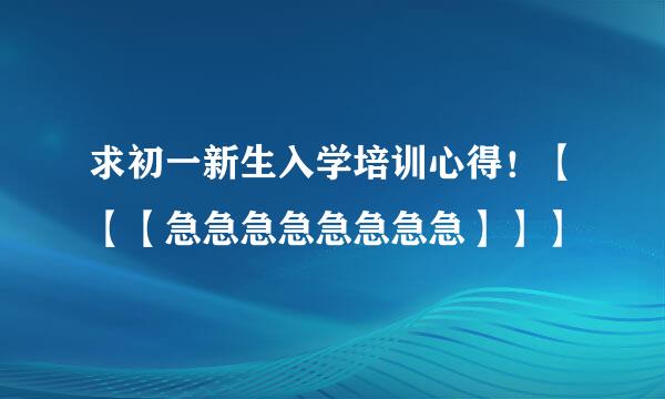 求初一新生入学培训心得！【【【急急急急急急急急】】】