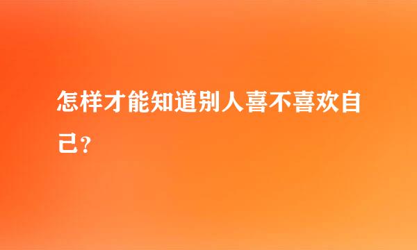 怎样才能知道别人喜不喜欢自己？