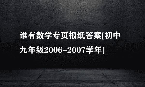 谁有数学专页报纸答案[初中九年级2006-2007学年]