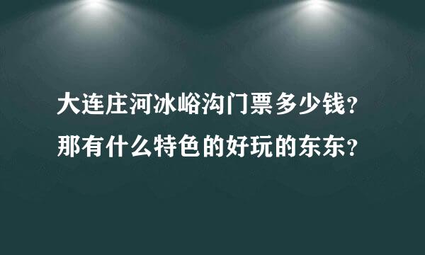 大连庄河冰峪沟门票多少钱？那有什么特色的好玩的东东？