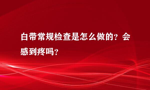 白带常规检查是怎么做的？会感到疼吗？