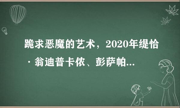 跪求恶魔的艺术，2020年缇恰·翁迪普卡侬、彭萨帕特·坎卡姆主演的泰国电视剧免费百度云资源？