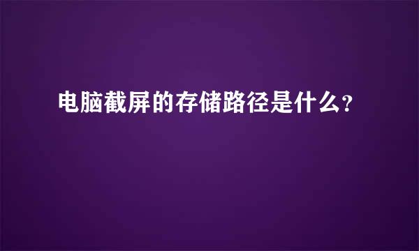 电脑截屏的存储路径是什么？