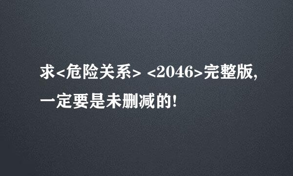 求<危险关系> <2046>完整版,一定要是未删减的!