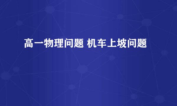 高一物理问题 机车上坡问题