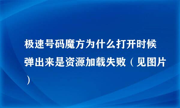 极速号码魔方为什么打开时候弹出来是资源加载失败（见图片）