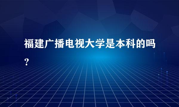 福建广播电视大学是本科的吗？