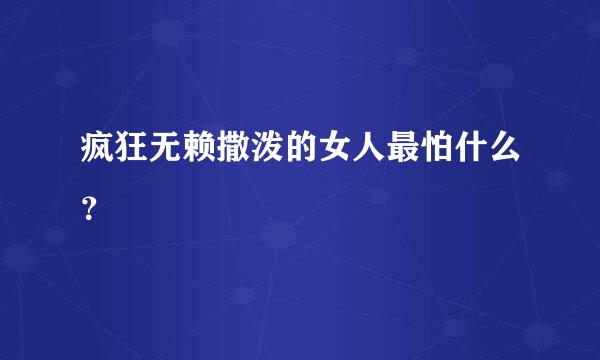 疯狂无赖撒泼的女人最怕什么？