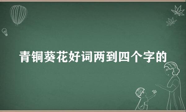 青铜葵花好词两到四个字的